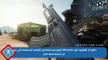 «قوة لا تقاوم» كود Warzone الموسم الخامس أفضل الأسلحة التي يجب أن تستخدمها الآن